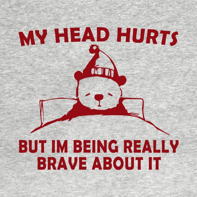 My Head Hurts But Im Being Really Brave - Funny Bear by blacckstoned